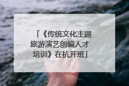 《传统文化主题旅游演艺创编人才培训》在杭开班