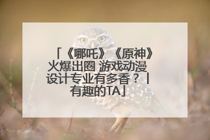 《哪吒》《原神》火爆出圈 游戏动漫设计专业有多香？丨有趣的TA