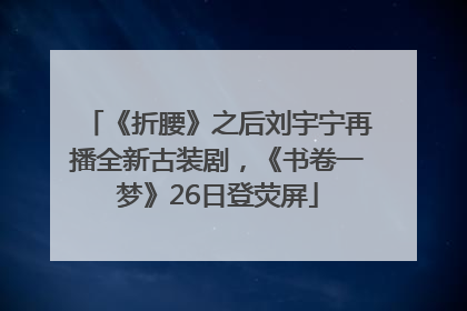 《折腰》之后刘宇宁再播全新古装剧，《书卷一梦》26日登荧屏