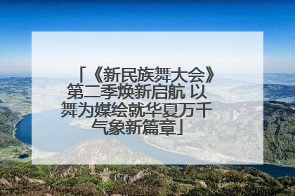《新民族舞大会》第二季焕新启航 以舞为媒绘就华夏万千气象新篇章