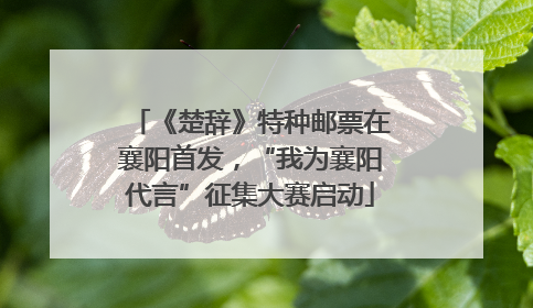 《楚辞》特种邮票在襄阳首发，“我为襄阳代言”征集大赛启动