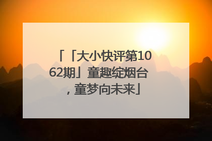 「大小快评第1062期」童趣绽烟台，童梦向未来