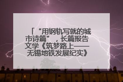 “用钢轨写就的城市诗篇”，长篇报告文学《筑梦路上——无锡地铁发展纪实》研讨会在南京举行