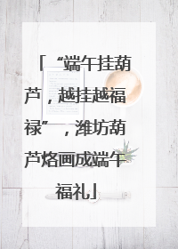 “端午挂葫芦，越挂越福禄”，潍坊葫芦烙画成端午福礼