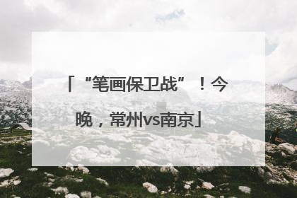 “笔画保卫战”！今晚，常州vs南京