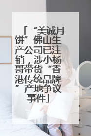 “美诚月饼”佛山生产公司已注销，涉小杨哥带货“香港传统品牌”产地争议事件