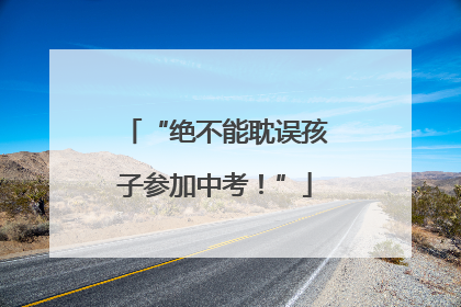 “绝不能耽误孩子参加中考！”