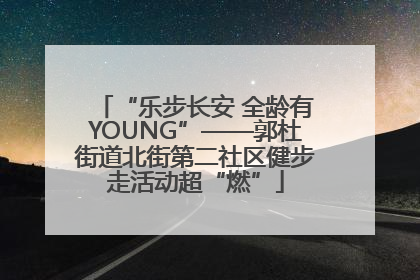 “乐步长安 全龄有YOUNG”——郭杜街道北街第二社区健步走活动超“燃”