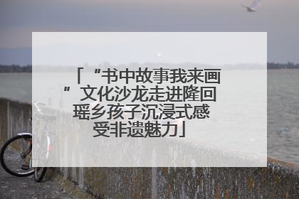 “书中故事我来画”文化沙龙走进隆回 瑶乡孩子沉浸式感受非遗魅力