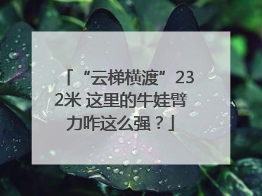“云梯横渡”232米 这里的牛娃臂力咋这么强？