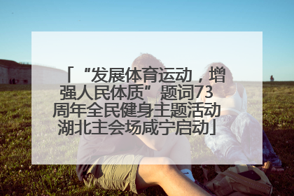 “发展体育运动，增强人民体质”题词73周年全民健身主题活动湖北主会场咸宁启动