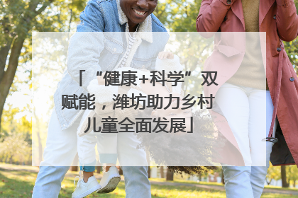 “健康+科学”双赋能，潍坊助力乡村儿童全面发展