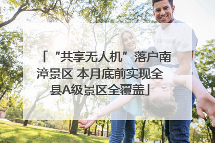 “共享无人机”落户南漳景区 本月底前实现全县A级景区全覆盖