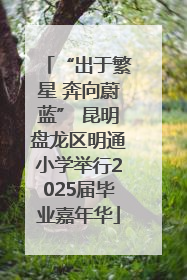 “出于繁星 奔向蔚蓝” 昆明盘龙区明通小学举行2025届毕业嘉年华
