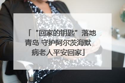 “回家的钥匙”落地青岛 守护阿尔茨海默病老人平安回家