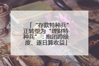 “存款特种兵”正转型为“理财特种兵”：抱团蹲额度、逐日算收益