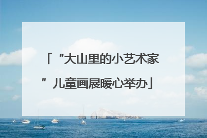 “大山里的小艺术家”儿童画展暖心举办