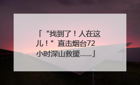 “找到了！人在这儿！”直击烟台72小时深山救援……