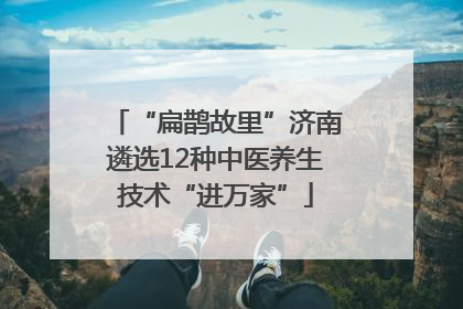 “扁鹊故里”济南遴选12种中医养生技术“进万家”