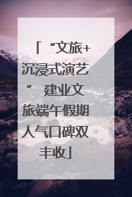 “文旅+沉浸式演艺” 建业文旅端午假期人气口碑双丰收