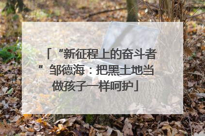 “新征程上的奋斗者”邹德海：把黑土地当做孩子一样呵护