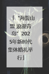 “海誓山盟 浪漫青岛”2025年新时代集体婚礼举行