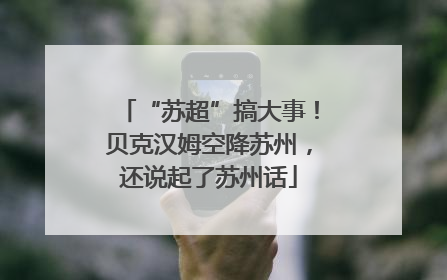 “苏超”搞大事！贝克汉姆空降苏州，还说起了苏州话