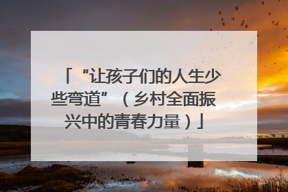 “让孩子们的人生少些弯道”（乡村全面振兴中的青春力量）