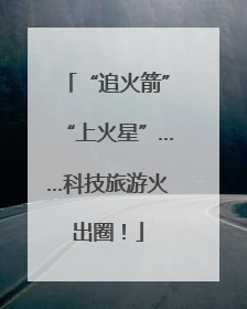 “追火箭”“上火星”……科技旅游火出圈！
