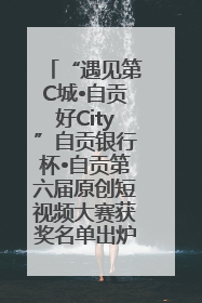 “遇见第C城•自贡好City”自贡银行杯•自贡第六届原创短视频大赛获奖名单出炉｜美好生活有“盐”味