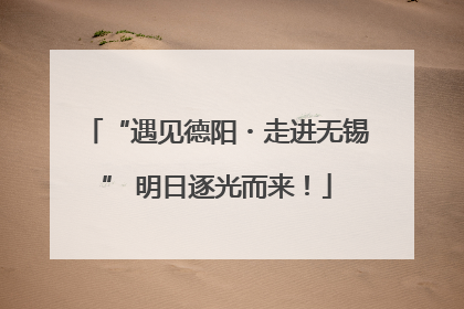 “遇见德阳・走进无锡” 明日逐光而来！