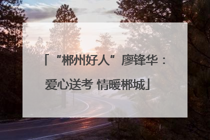 “郴州好人”廖锋华：爱心送考 情暖郴城
