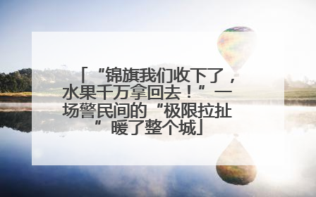 “锦旗我们收下了，水果千万拿回去！”一场警民间的“极限拉扯”暖了整个城