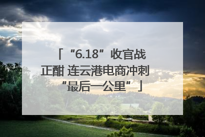 “6.18”收官战正酣 连云港电商冲刺“最后一公里”