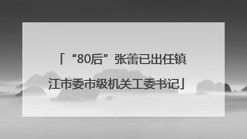 “80后”张蕾已出任镇江市委市级机关工委书记