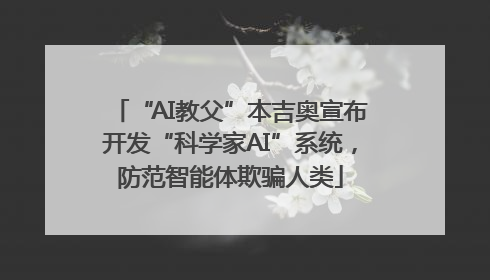 “AI教父”本吉奥宣布开发“科学家AI”系统，防范智能体欺骗人类