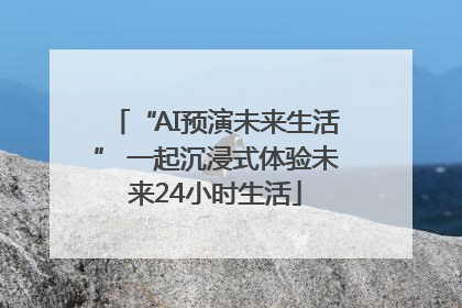 “AI预演未来生活” 一起沉浸式体验未来24小时生活