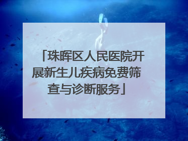 珠晖区人民医院开展新生儿疾病免费筛查与诊断服务