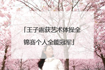 王子露获艺术体操全锦赛个人全能冠军