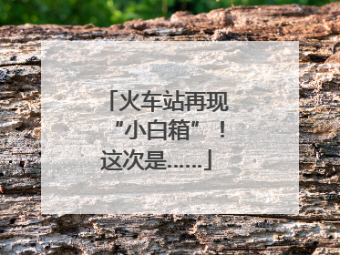 火车站再现“小白箱”！这次是……