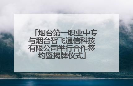 烟台第一职业中专与烟台智飞通信科技有限公司举行合作签约暨揭牌仪式