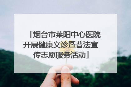 烟台市莱阳中心医院开展健康义诊暨普法宣传志愿服务活动