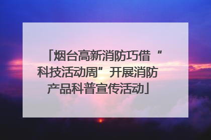 烟台高新消防巧借“科技活动周”开展消防产品科普宣传活动