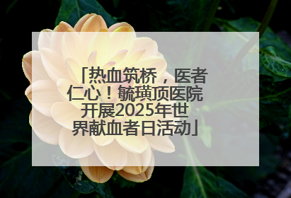 热血筑桥，医者仁心！毓璜顶医院开展2025年世界献血者日活动
