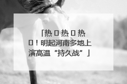 热 ҈ 热 ҈ 热 ҈！明起河南多地上演高温“持久战”