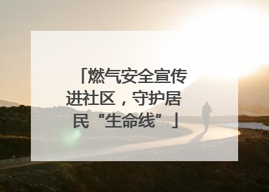 燃气安全宣传进社区，守护居民“生命线”