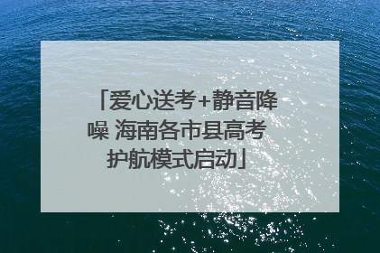 爱心送考+静音降噪 海南各市县高考护航模式启动