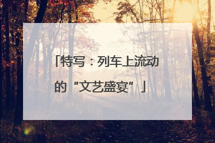 特写：列车上流动的“文艺盛宴”
