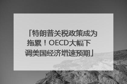 特朗普关税政策成为拖累！OECD大幅下调美国经济增速预期