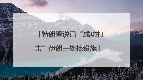 特朗普说已“成功打击”伊朗三处核设施
